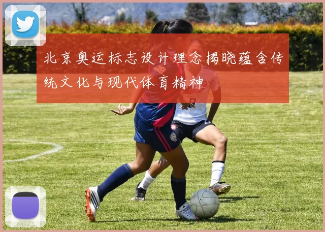 北京奥运标志设计理念揭晓蕴含传统文化与现代体育精神