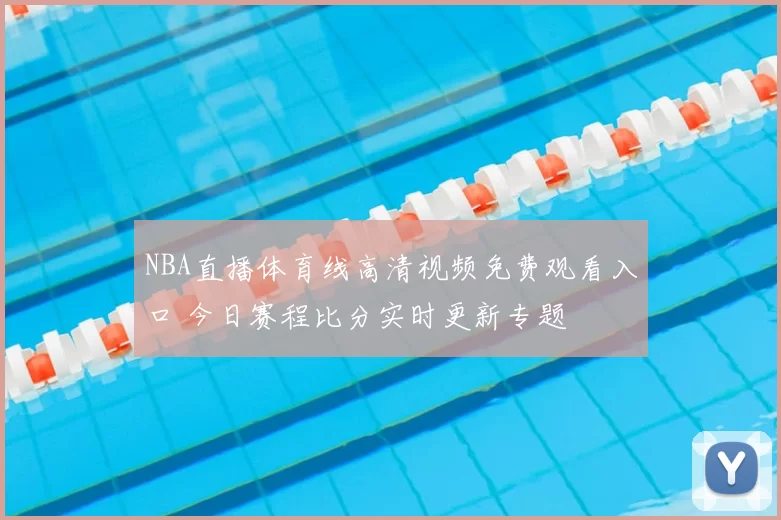 NBA直播体育线高清视频免费观看入口 今日赛程比分实时更新专题
