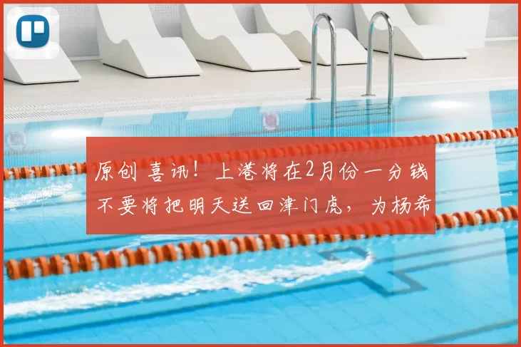 原创 喜讯!上港将在2月份一分钱不要将把明天送回津门虎,为杨希腾出位置