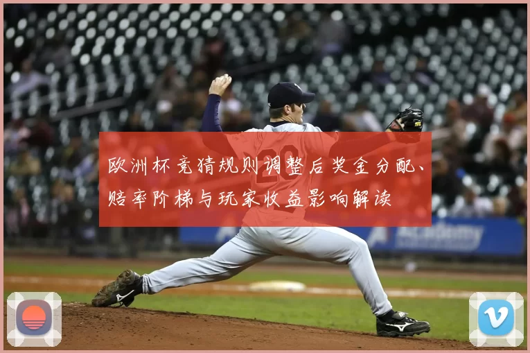 欧洲杯竞猜规则调整后奖金分配、赔率阶梯与玩家收益影响解读