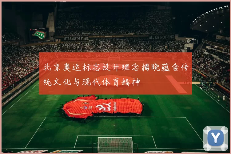 北京奥运标志设计理念揭晓蕴含传统文化与现代体育精神