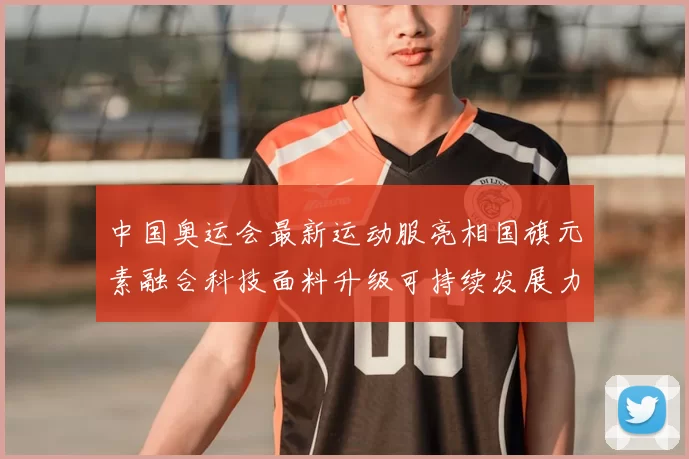 中国奥运会最新运动服亮相国旗元素融合科技面料升级可持续发展力