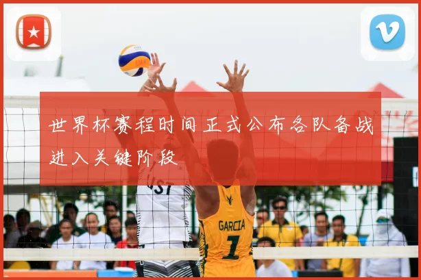 世界杯赛程时间正式公布各队备战进入关键阶段