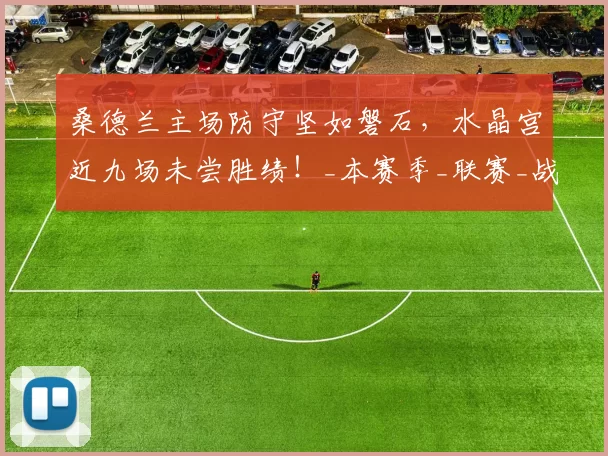 桑德兰主场防守坚如磐石，水晶宫近九场未尝胜绩！_本赛季_联赛_战绩