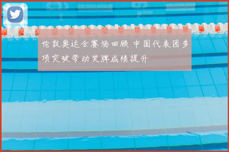 伦敦奥运会赛场回顾 中国代表团多项突破带动奖牌成绩提升