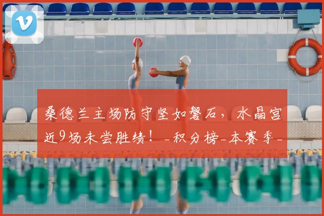 桑德兰主场防守坚如磐石，水晶宫近9场未尝胜绩！_积分榜_本赛季_英超