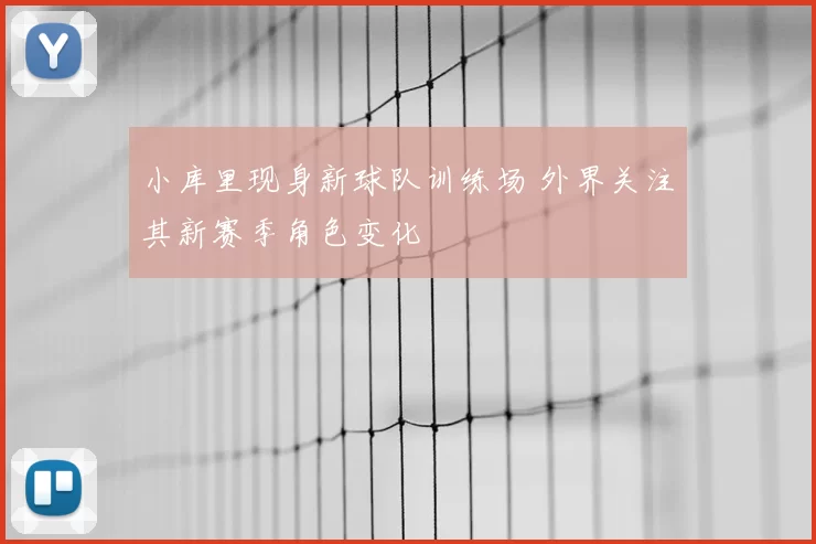 小库里现身新球队训练场 外界关注其新赛季角色变化