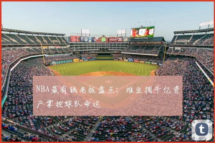 NBA最有钱老板盘点：谁坐拥千亿资产掌控球队命运