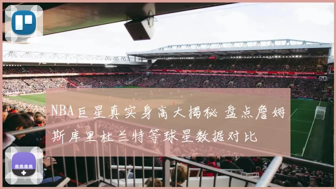 NBA巨星真实身高大揭秘 盘点詹姆斯库里杜兰特等球星数据对比