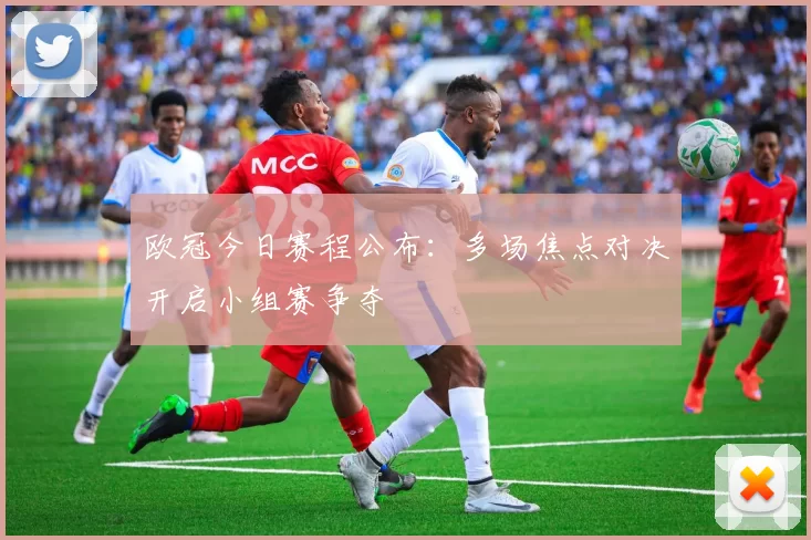欧冠今日赛程公布：多场焦点对决开启小组赛争夺