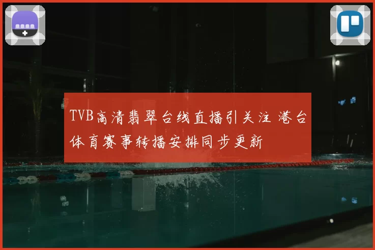 TVB高清翡翠台线直播引关注 港台体育赛事转播安排同步更新