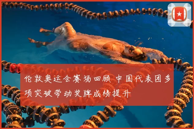 伦敦奥运会赛场回顾 中国代表团多项突破带动奖牌成绩提升