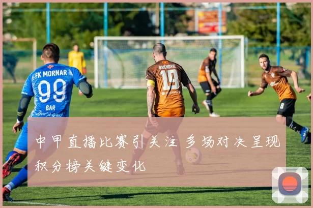 中甲直播比赛引关注 多场对决呈现积分榜关键变化