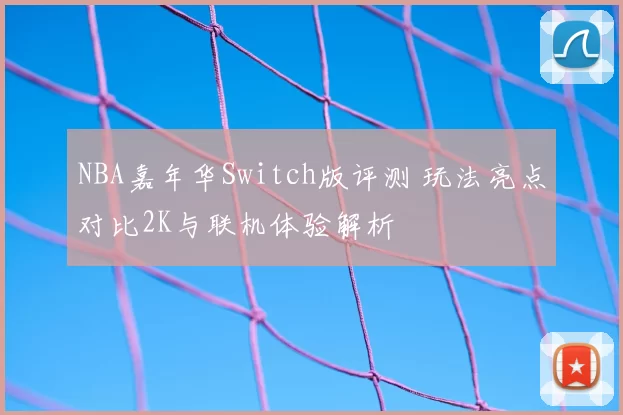 NBA嘉年华Switch版评测 玩法亮点对比2K与联机体验解析