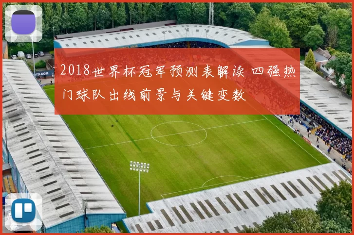2018世界杯冠军预测表解读 四强热门球队出线前景与关键变数