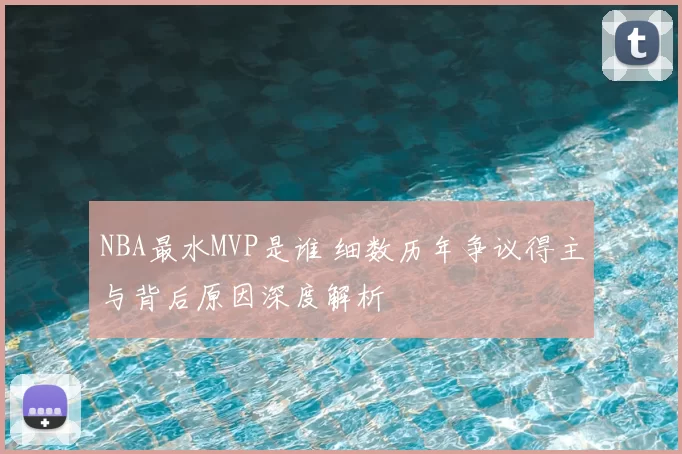 NBA最水MVP是谁 细数历年争议得主与背后原因深度解析