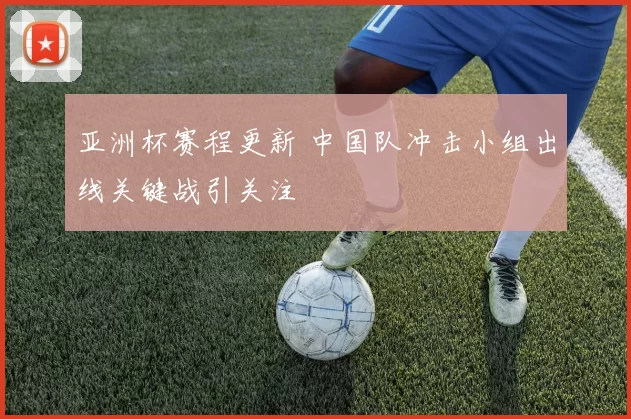 亚洲杯赛程更新 中国队冲击小组出线关键战引关注