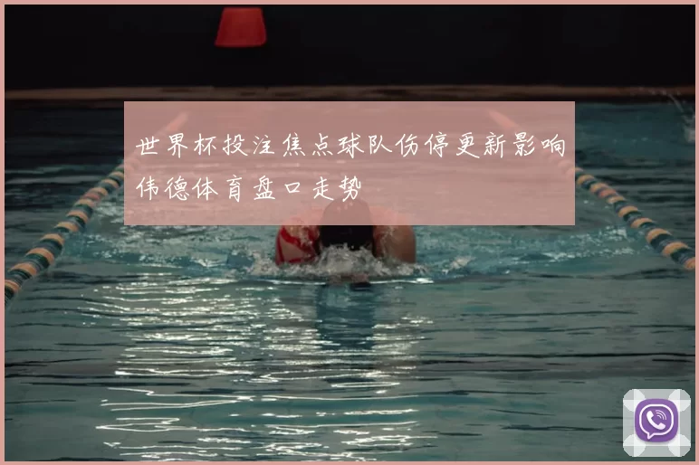 世界杯投注焦点球队伤停更新影响伟德体育盘口走势