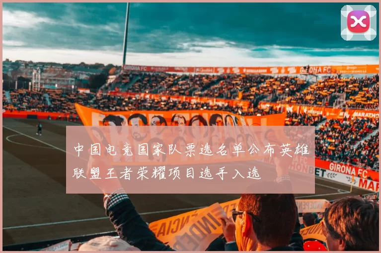 中国电竞国家队票选名单公布英雄联盟王者荣耀项目选手入选