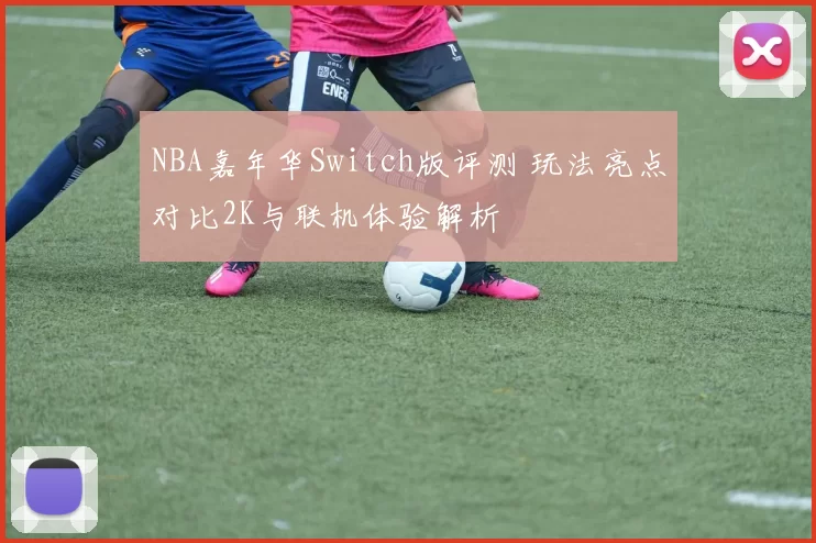 NBA嘉年华Switch版评测 玩法亮点对比2K与联机体验解析