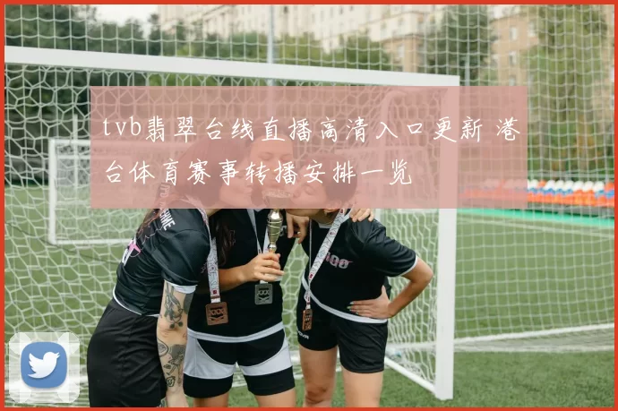 tvb翡翠台线直播高清入口更新 港台体育赛事转播安排一览