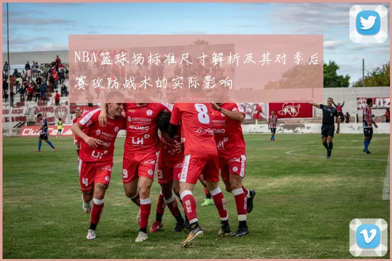 NBA篮球场标准尺寸解析及其对季后赛攻防战术的实际影响