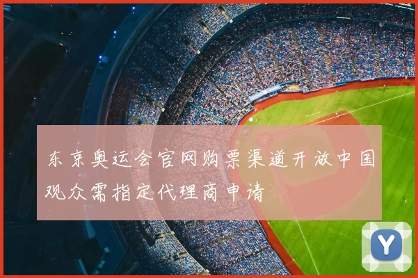 东京奥运会官网购票渠道开放中国观众需指定代理商申请