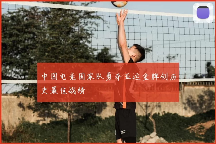 中国电竞国家队勇夺亚运金牌创历史最佳战绩
