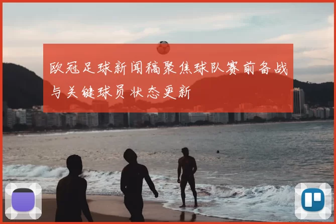 欧冠足球新闻稿聚焦球队赛前备战与关键球员状态更新
