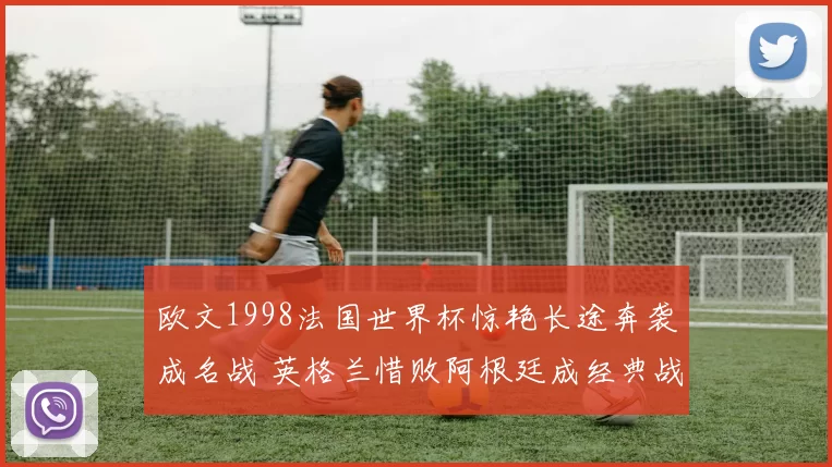 欧文1998法国世界杯惊艳长途奔袭成名战 英格兰惜败阿根廷成经典战役
