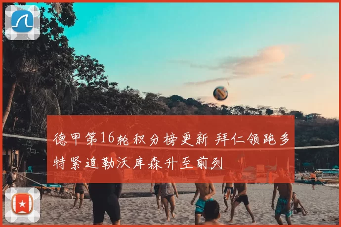 德甲第16轮积分榜更新 拜仁领跑多特紧追勒沃库森升至前列