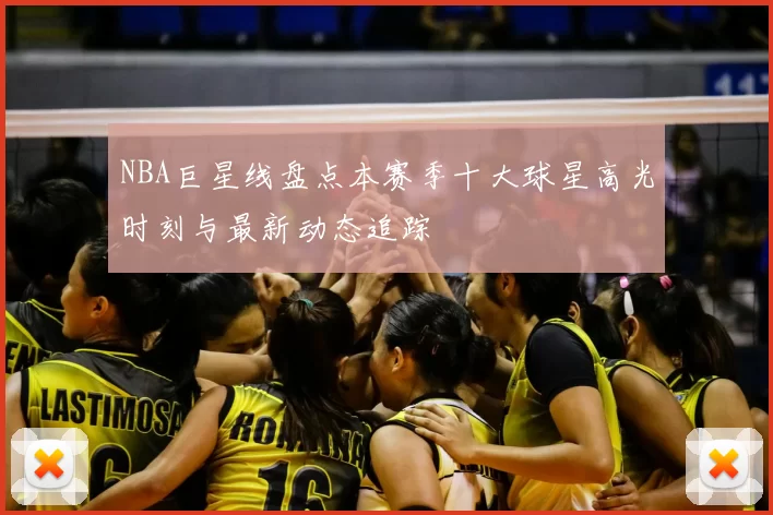 NBA巨星线盘点本赛季十大球星高光时刻与最新动态追踪