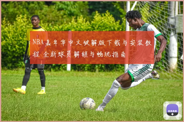 NBA嘉年华中文破解版下载与安装教程 全新球员解锁与畅玩指南