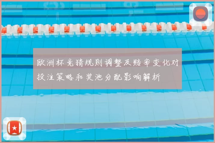 欧洲杯竞猜规则调整及赔率变化对投注策略和奖池分配影响解析