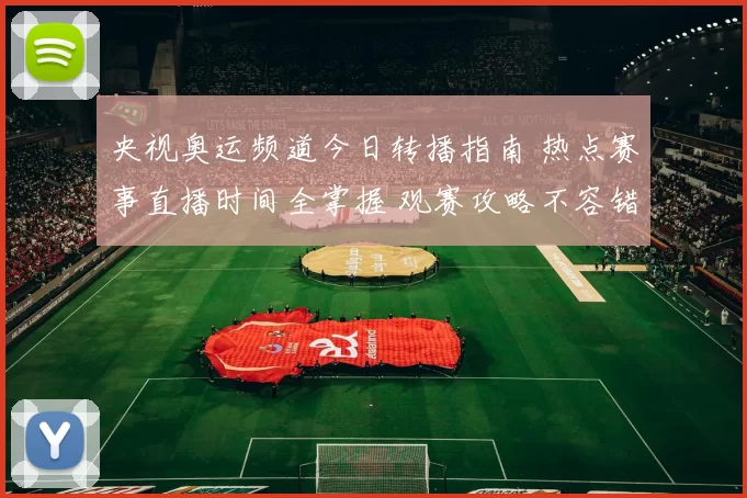 央视奥运频道今日转播指南 热点赛事直播时间全掌握 观赛攻略不容错过