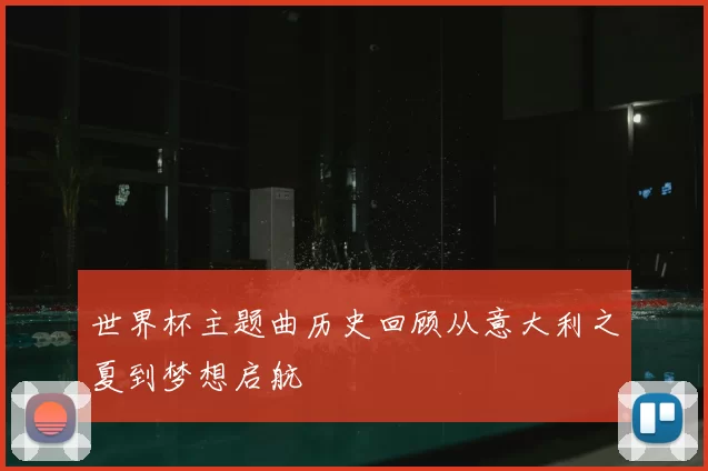 世界杯主题曲历史回顾从意大利之夏到梦想启航