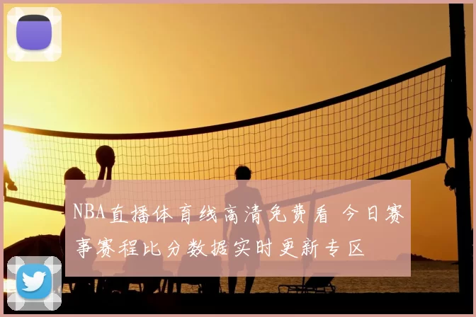 NBA直播体育线高清免费看 今日赛事赛程比分数据实时更新专区