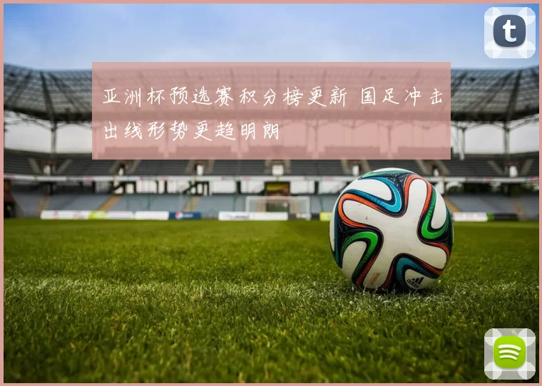 亚洲杯预选赛积分榜更新 国足冲击出线形势更趋明朗