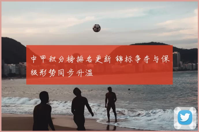 中甲积分榜排名更新 锦标争夺与保级形势同步升温