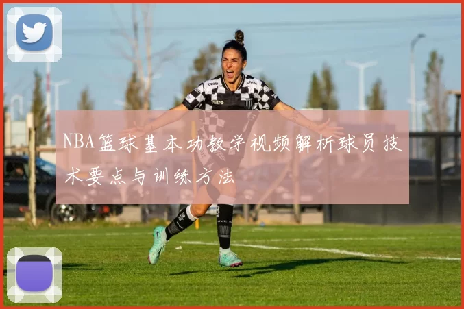 NBA篮球基本功教学视频解析球员技术要点与训练方法