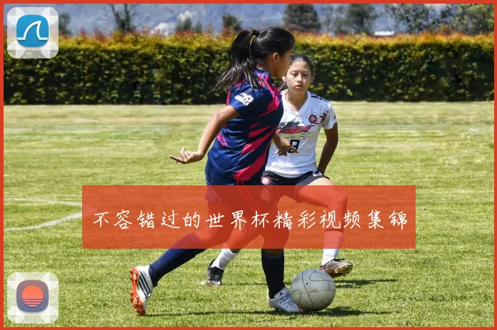 不容错过的世界杯精彩视频集锦