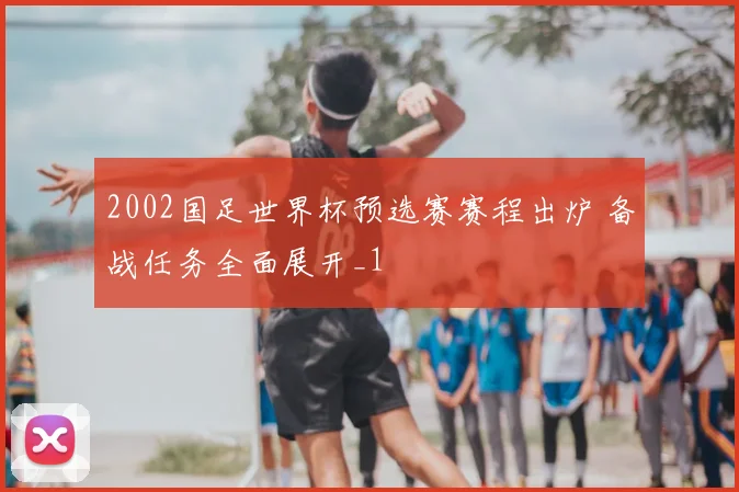 2002国足世界杯预选赛赛程出炉 备战任务全面展开_1