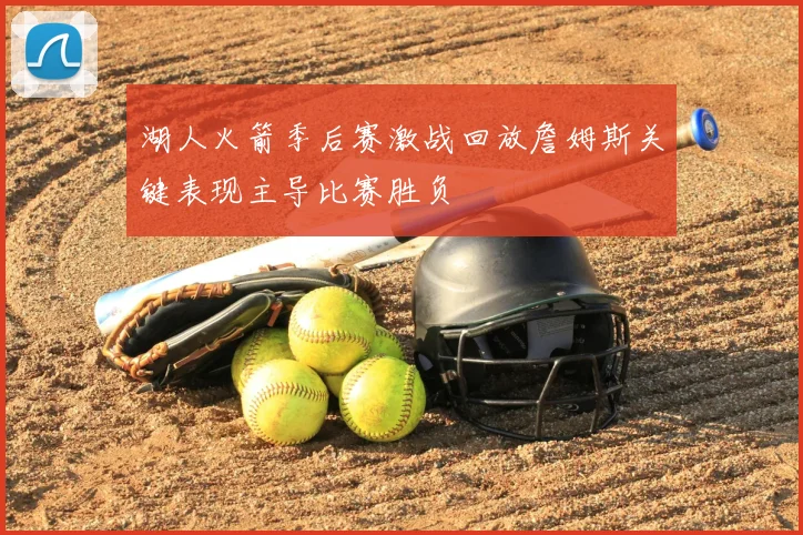 湖人火箭季后赛激战回放詹姆斯关键表现主导比赛胜负