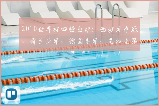 2010世界杯四强出炉:西班牙夺冠,荷兰亚军,德国季军,乌拉圭第四