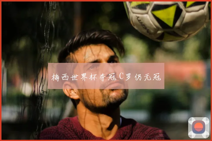 梅西世界杯夺冠 C罗仍无冠