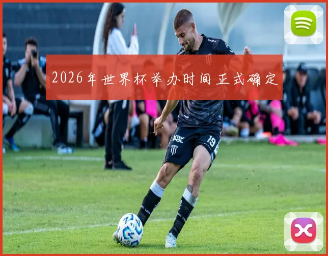 2026年世界杯举办时间正式确定
