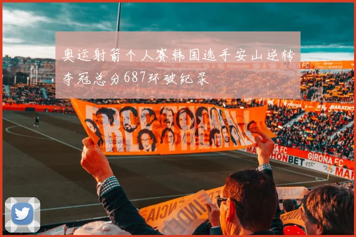 奥运射箭个人赛韩国选手安山逆转夺冠总分687环破纪录