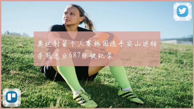 奥运射箭个人赛韩国选手安山逆转夺冠总分687环破纪录