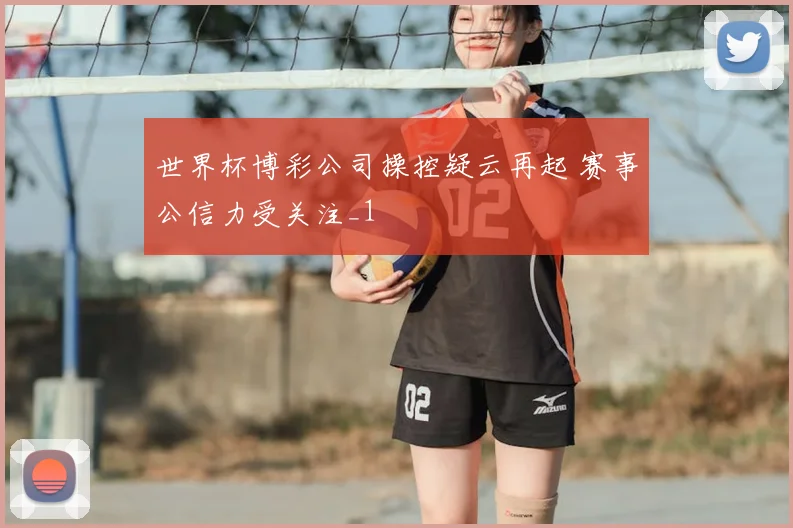 世界杯博彩公司操控疑云再起 赛事公信力受关注_1
