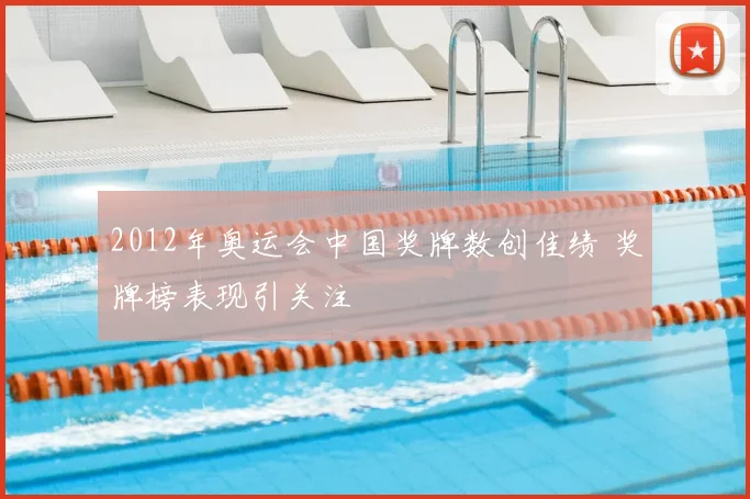 2012年奥运会中国奖牌数创佳绩 奖牌榜表现引关注